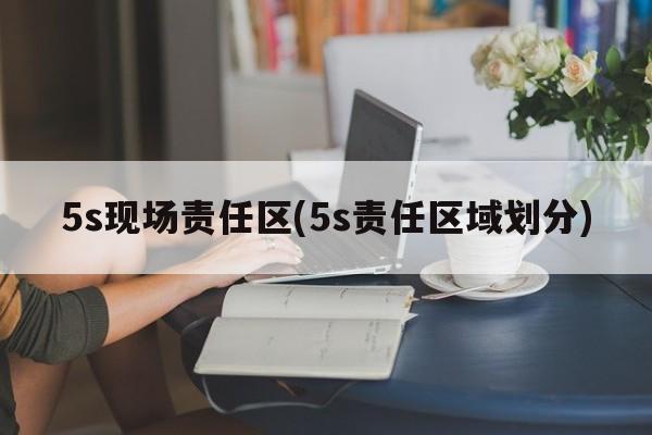 5s现场责任区(5s责任区域划分)